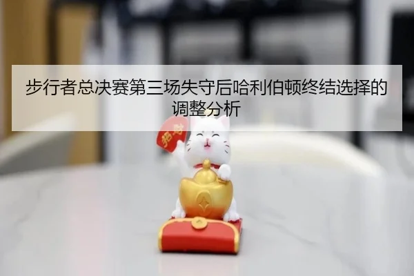 步行者总决赛第三场失守后哈利伯顿终结选择的调整分析